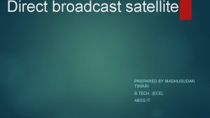 Direct broadcast satellite PREPARED BY MADHUSUDAN TIWARI B