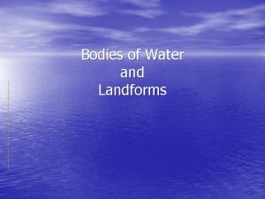 Bodies of Water and Landforms Oceans Large bodies