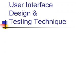 User Interface Design Testing Technique Interface design focuses