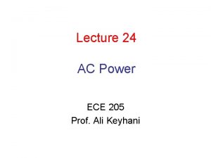 Lecture 24 AC Power ECE 205 Prof Ali