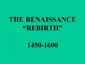 THE RENAISSANCE REBIRTH 1450 1600 THE ARTS FLURISHED