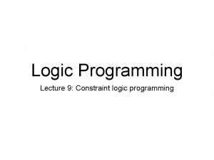 Logic Programming Lecture 9 Constraint logic programming Outline Logic Programming Lecture 9 Constraint logic programming Outline