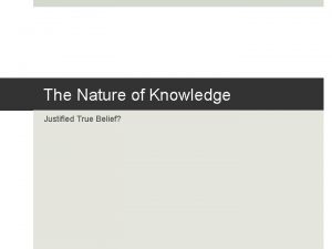 The Nature of Knowledge Justified True Belief Introduction