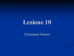 Lezione 10 I Fenomeni Sismici n n n