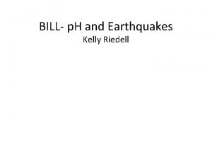 BILL p H and Earthquakes Kelly Riedell EARTH