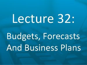 Lecture 32 Budgets Forecasts And Business Plans Business