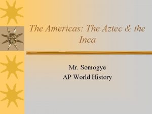 The Americas The Aztec the Inca Mr Somogye