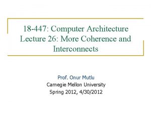 18 447 Computer Architecture Lecture 26 More Coherence