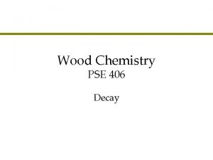 Wood Chemistry PSE 406 Decay Introduction to Deterioration