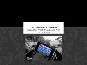 TEXTING WHILE DRIVING Carlos Rios AND Marcus Bobian