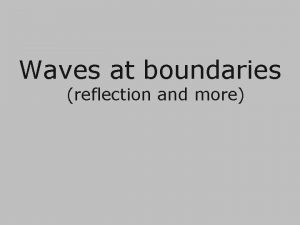 Waves at boundaries reflection and more Waves at