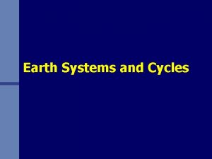 Earth Systems and Cycles Earth Systems and Cycles