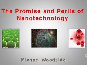 The Promise and Perils of Nanotechnology Michael Woodside