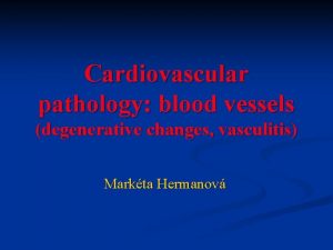 Cardiovascular pathology blood vessels degenerative changes vasculitis Markta