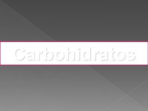 Carbohidratos CARBOHIDRATOS En su estructura presentan grupos hidroxilo