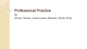 Professional Practice By Emma Hannah JamieLouise Shannen Nicola