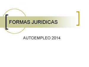FORMAS JURIDICAS AUTOEMPLEO 2014 FORMAS JURDICAS FORMAS JURIDICAS