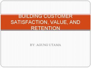 BUILDING CUSTOMER SATISFACTION VALUE AND RETENTION BY AGUNG