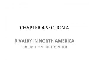 CHAPTER 4 SECTION 4 RIVALRY IN NORTH AMERICA