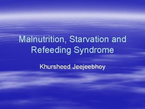 Malnutrition Starvation and Refeeding Syndrome Khursheed Jeejeebhoy Starvation