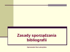 Zasady sporzdzania bibliografii Opracowaa Ewa Lubczyska Bibliografia to