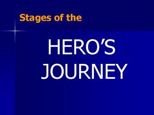 Stages of the HEROS JOURNEY THE HEROS JOURNEY