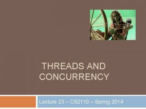 THREADS AND CONCURRENCY Lecture 23 CS 2110 Spring