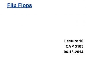 Flip Flops Lecture 10 CAP 3103 06 18