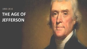 1800 1816 THE AGE OF JEFFERSON Essential Question