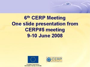 6 th CERP Meeting One slide presentation from