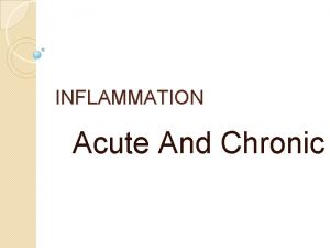 INFLAMMATION Acute And Chronic The cardinal signs of