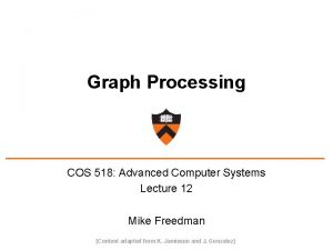 Graph Processing COS 518 Advanced Computer Systems Lecture