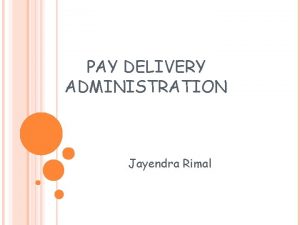 PAY DELIVERY ADMINISTRATION Jayendra Rimal INTRODUCTION Employees develop