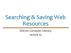 Searching Saving Web Resources ADE 100 Computer Literacy