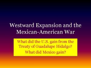 Westward Expansion and the MexicanAmerican War What did