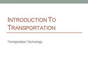 INTRODUCTION TO TRANSPORTATION Transportation Technology WHEN YOU HAVE