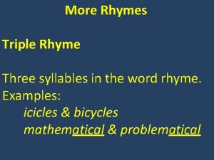More Rhymes Triple Rhyme Three syllables in the