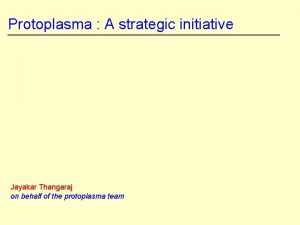 Protoplasma A strategic initiative Jayakar Thangaraj on behalf