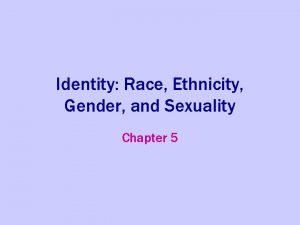 Identity Race Ethnicity Gender and Sexuality Chapter 5