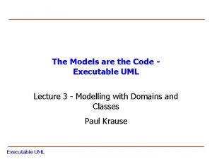 The Models are the Code Executable UML Lecture