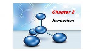 Chapter 2 Isomerism Isomerism Isomers are compounds that