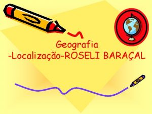 Geografia LocalizaoROSELI BARAAL Importncia O homem no existe