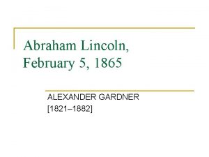 Abraham Lincoln February 5 1865 ALEXANDER GARDNER 1821