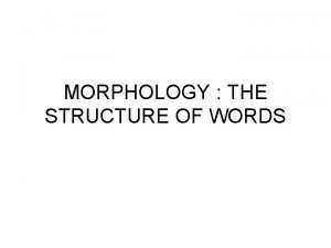 MORPHOLOGY THE STRUCTURE OF WORDS MORPHOLOGY Morphology deals