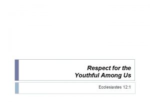 Respect for the Youthful Among Us Ecclesiastes 12