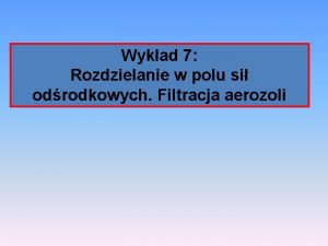 Wykad 7 Rozdzielanie w polu si odrodkowych Filtracja