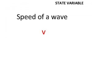 STATE VARIABLE Speed of a wave v STATE