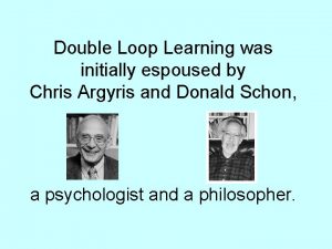 Double Loop Learning was initially espoused by Chris