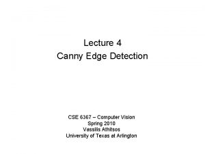 Lecture 4 Canny Edge Detection CSE 6367 Computer