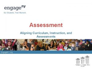 Assessment Aligning Curriculum Instruction and Assessments Engage NY